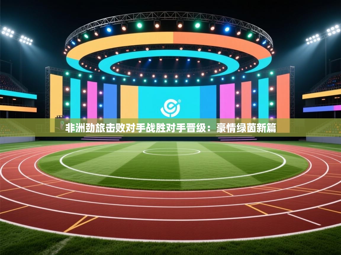 非洲劲旅击败对手战胜对手晋级：豪情绿茵新篇  第2张