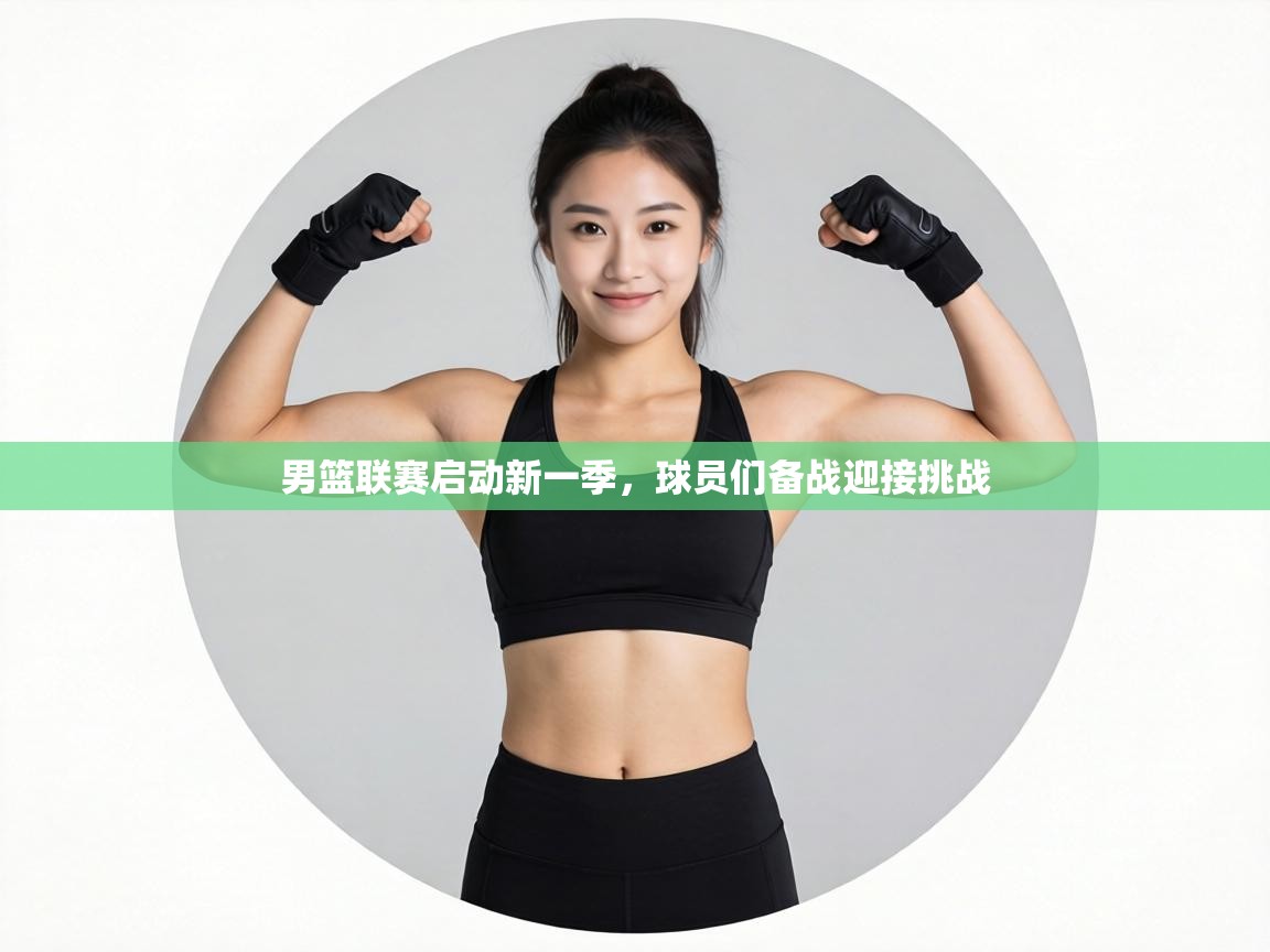 男篮联赛启动新一季，球员们备战迎接挑战  第1张